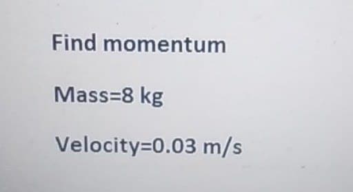 Find momentum
Mass=8 kg
Velocity=0.03 m/s