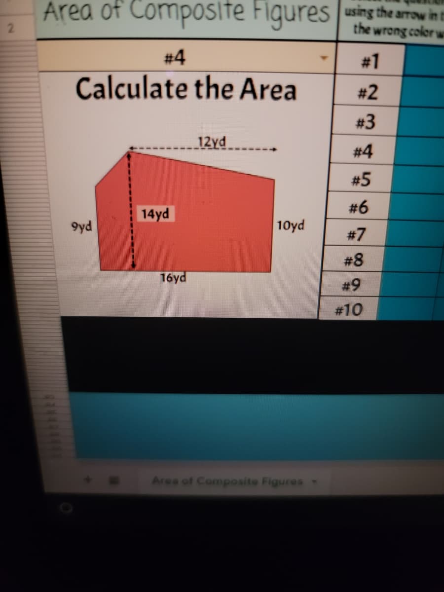 Area of Composite Figures using the arrow in t
the wrong color w
#4
# 1
Calculate the Area
# 2
# 3
12yd
# 4
#5
# 6
14yd
9yd
10yd
#7
#8
16yd
# 9
#10
Area of Composite Figures
