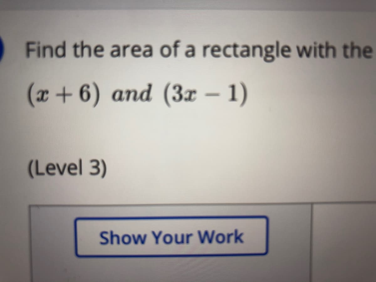 Find the area of a rectangle with the
(x+ 6) and (3x – 1)
(Level 3)
Show Your Work
