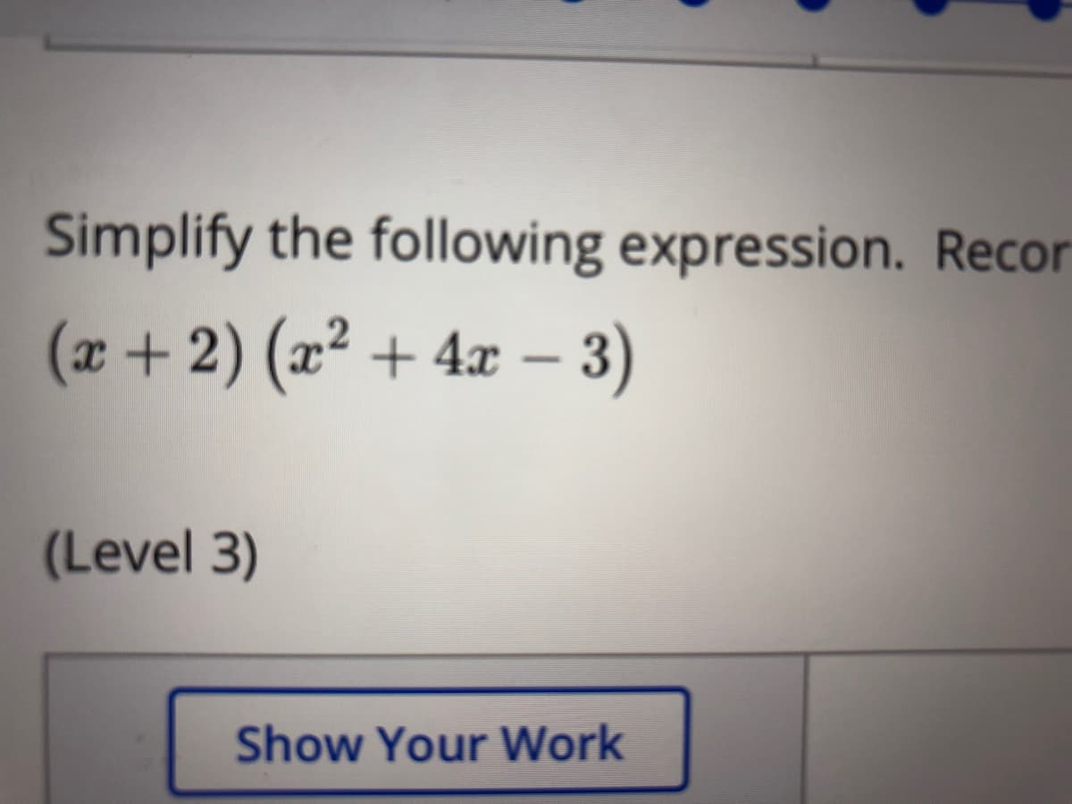 Simplify the following expression. Recor
(x +2) (x² + 4x – 3)
(Level 3)
Show Your Work
