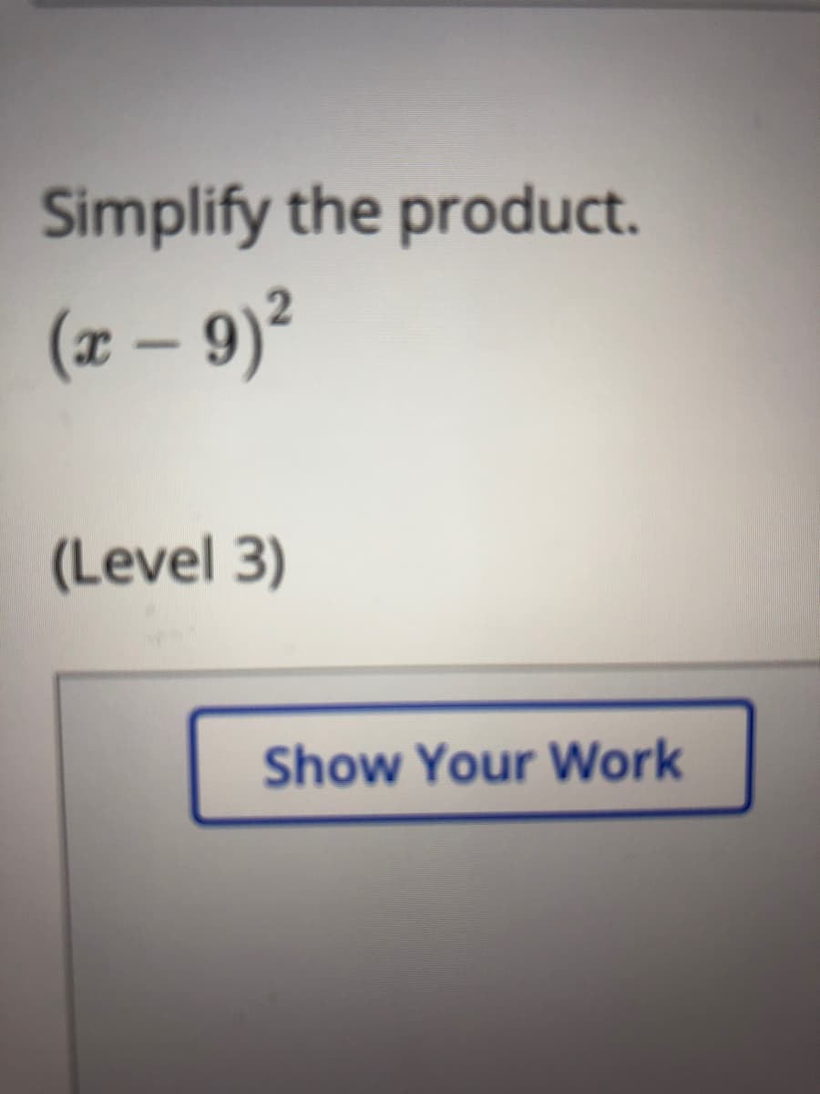 Simplify the product.
(z – 9)²
(Level 3)
Show Your Work

