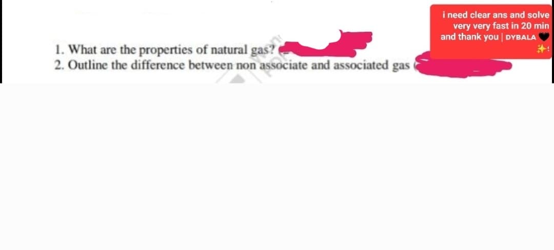 1. What are the properties of natural gas?
2. Outline the difference between non associate and associated gas
i need clear ans and solve
very very fast in 20 min
and thank you | DYBALA