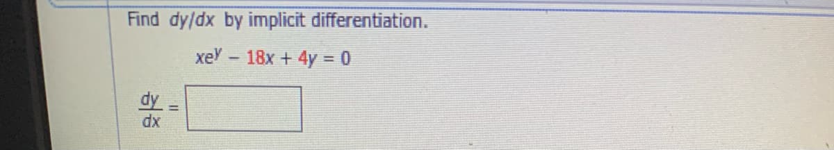 Find dy/dx by implicit differentiation.
xey - 18x + 4y = 0
dy
dx
