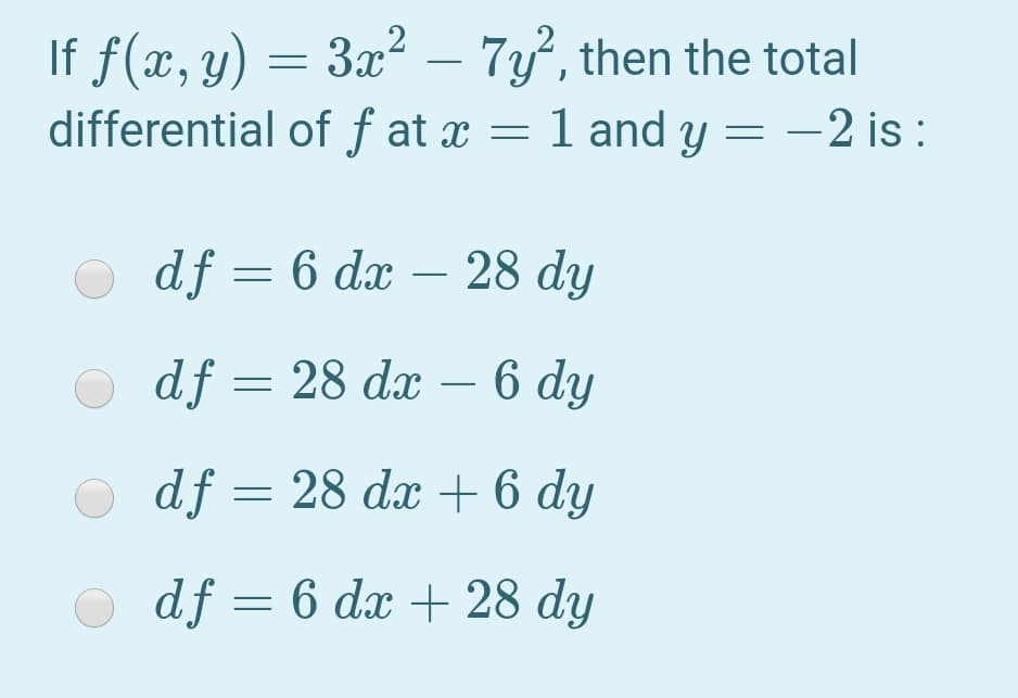 If f(x, y) = 3x² – 7y, then the total
differential of f at x = 1 and y = -2 is :
-
O
df = 6 dx – 28 dy
df = 28 dx – 6 dy
O df = 28 dx+ 6 dy
df = 6 dx + 28 dy
