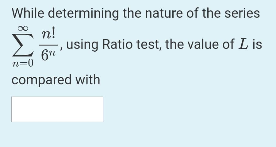 While determining the nature of the series
n!
, using Ratio test, the value of L is
6n
n=0
compared with
