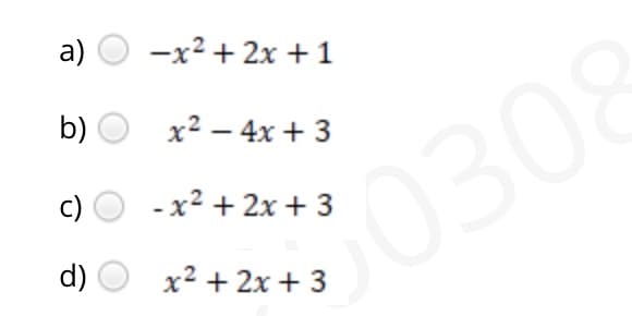 a)
-x2 + 2x +1
b)
x2 – 4x + 3
c)
- x2 + 2x + 3
30308
d)
x2 + 2x + 3
