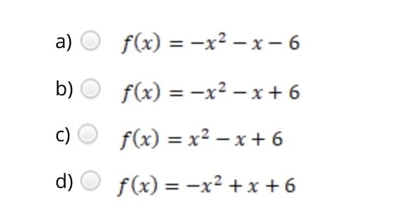 a)
f(x) = -x² – x – 6
b)
f(x) = -x2 – x + 6
c)
f(x) = x2 – x + 6
d)
f(x) = -x² + x +6
%3D
