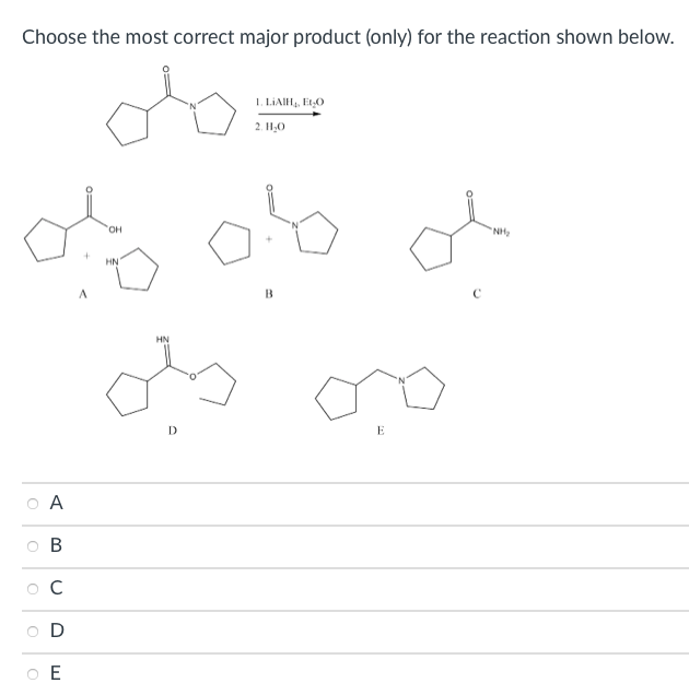 Choose the most correct major product (only) for the reaction shown below.
1. LIAIH, EtO
2. H,0
NH
HN
B
HN
D
E
A
B
O D
O E
