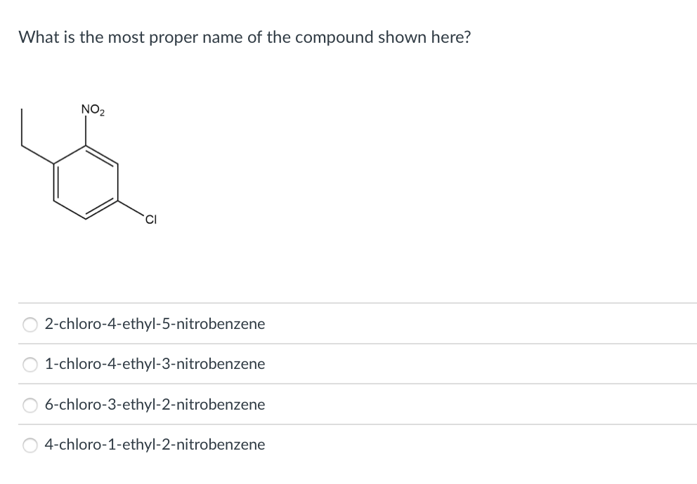 What is the most proper name of the compound shown here?
NO2
2-chloro-4-ethyl-5-nitrobenzene
1-chloro-4-ethyl-3-nitrobenzene
6-chloro-3-ethyl-2-nitrobenzene
4-chloro-1-ethyl-2-nitrobenzene
O O O
