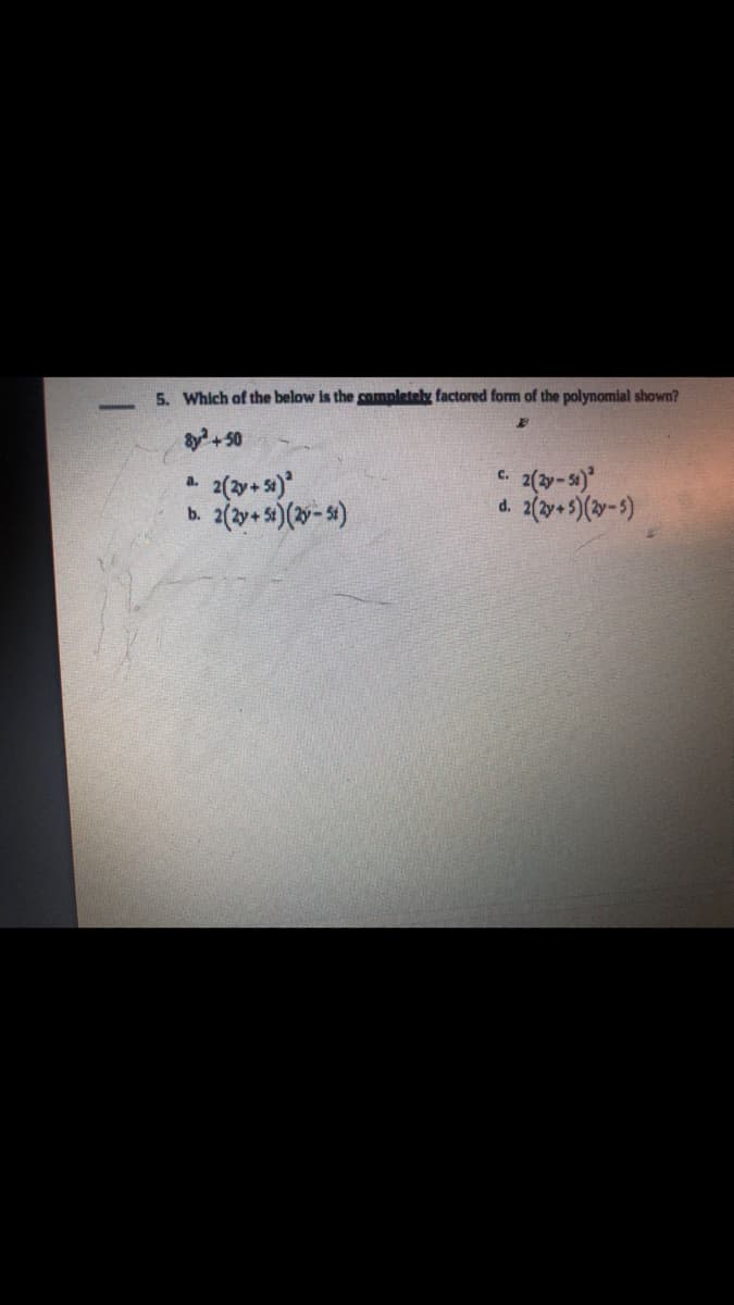 5. Which of the below is the completely factored form of the polynomial shown?
By + 50
2(y-5)
2(y+ s)*
b. 2(y+s)(-s)
C.
a.
