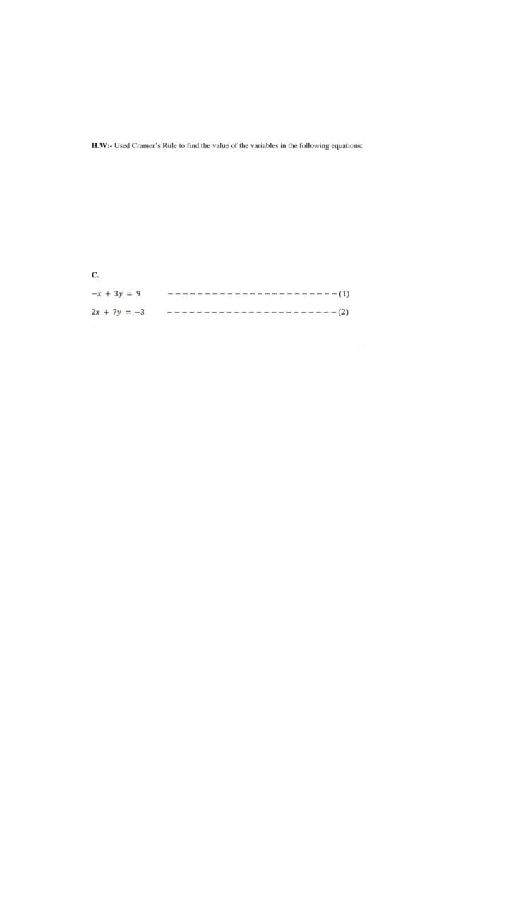 H.W:- Used Cramer's Rule to find the value of the variables in the following equations:
C.
-x + 3y = 9
-(1)
2x + 7y=-3
-(2)