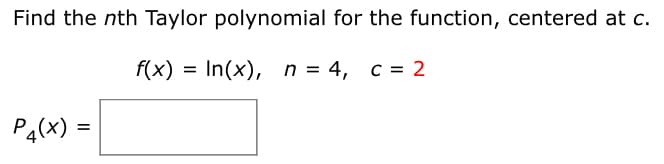 Find the nth Taylor polynomial for the function, centered at c.
f(x) =
In(x), n = 4, c = 2
Pa(X) =
