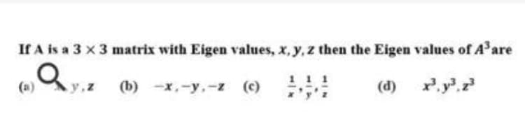 If A is a 3 x 3 matrix with Eigen values, x, y, z then the Eigen values of A'are
1 1 1
(a)
y.z
(b) -х, -у,-2 (с)
(d)
x. y.z
