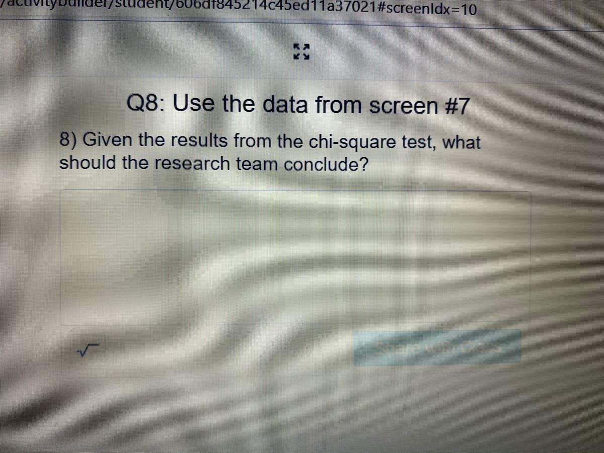 Student/606df845214c45ed11a37021#screenldx310
Q8: Use the data from screen #7
8) Given the results from the chi-square test, what
should the research team conclude?
Share with Class
