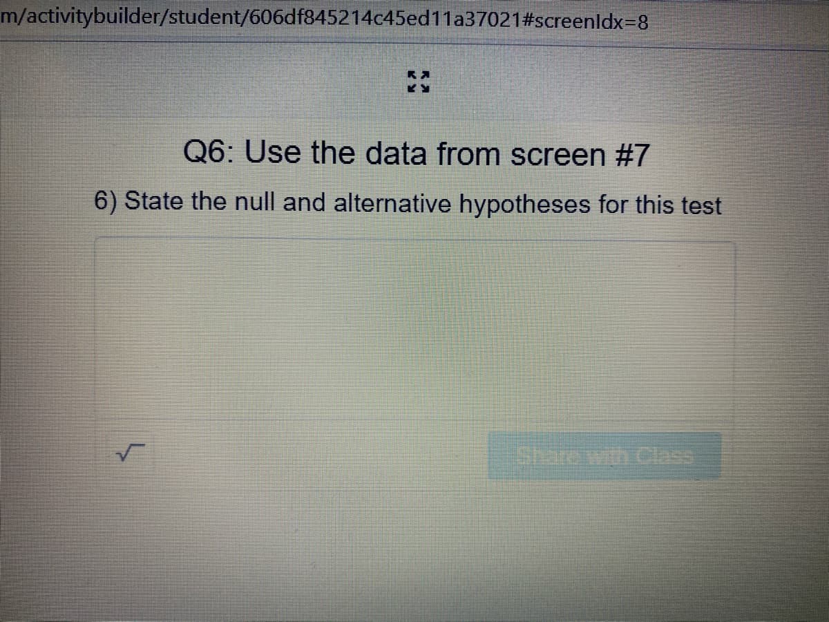 m/activitybuilder/student/606df845214c45ed11a37021#screenldx=8
Q6: Use the data from screen #7
6) State the null and alternative hypotheses for this test
