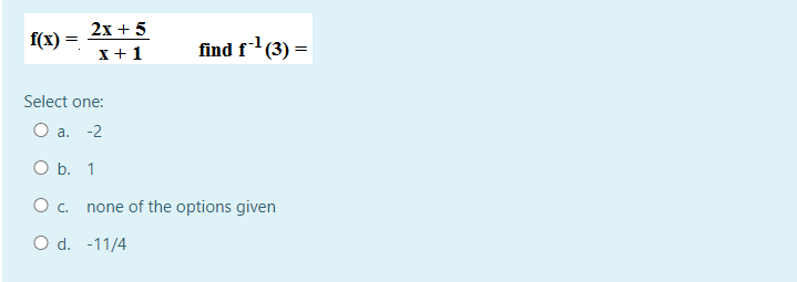 f(x)=
2x + 5
x + 1
find f-¹ (3) =
Select one:
O a. -2
O b. 1
O C. none of the options given
O d. -11/4