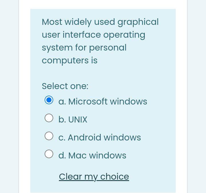 Most widely used graphical
user interface operating
system for personal
computers is
Select one:
a. Microsoft windows
O b. UNIX
C. Android windows
O d. Mac windows
Clear my choice
