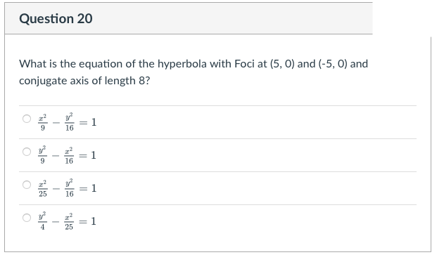 Question 20
What is the equation of the hyperbola with Foci at (5, 0) and (-5, 0) and
conjugate axis of length 8?
= 1
16
16
1
= 1
25
= 1
4
25
