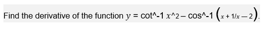 Find the derivative of the function y = cot^-1 x^2– cos^-1 (x+ 1/x – 2).
%3D
