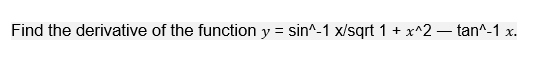 Find the derivative of the function y = sin^-1 x/sqrt 1 + x^2 – tan^-1 x.

