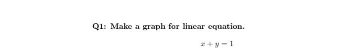 Q1: Make a graph for linear equation.
I + y = 1
