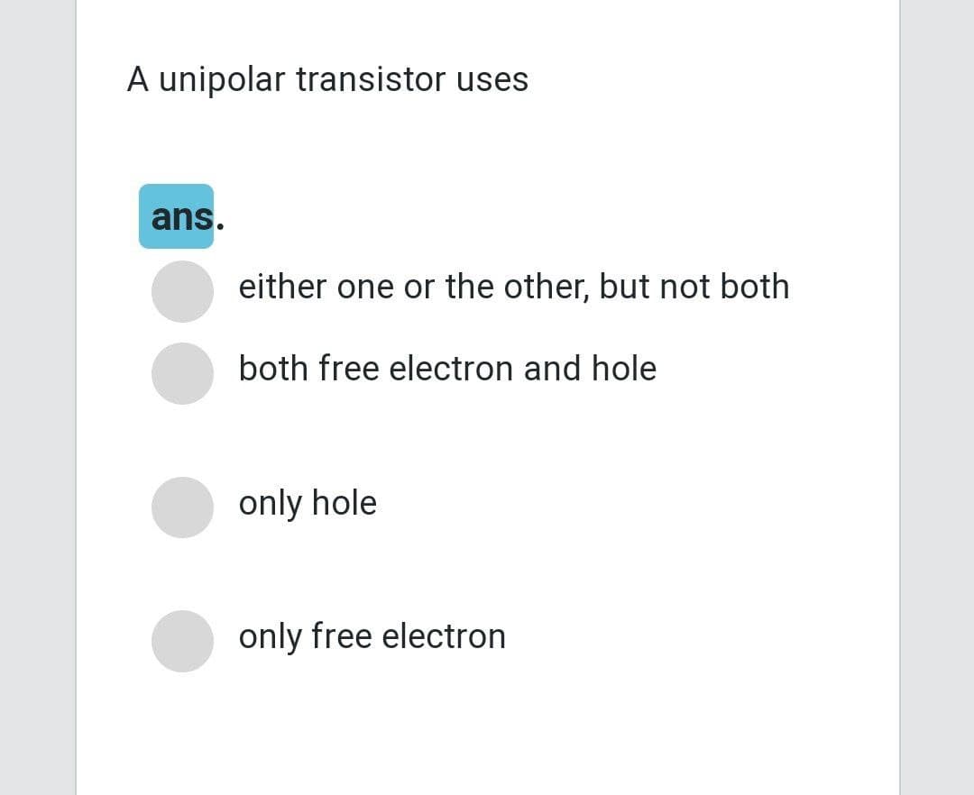 A unipolar transistor uses
ans.
either one or the other, but not both
both free electron and hole
only hole
only free electron