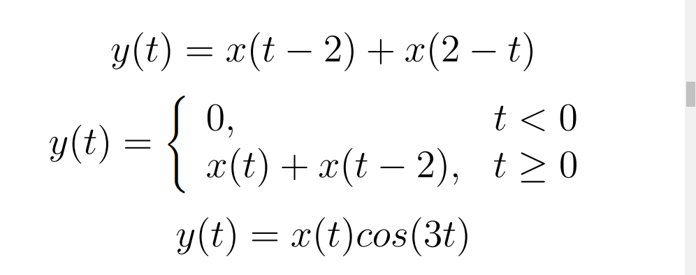 y(t) = x(t – 2) + x(2 – t)
0,
t <0
y(t) =
|
x(t) + x(t – 2), t>0
y(t) = x(t)cos(3t)

