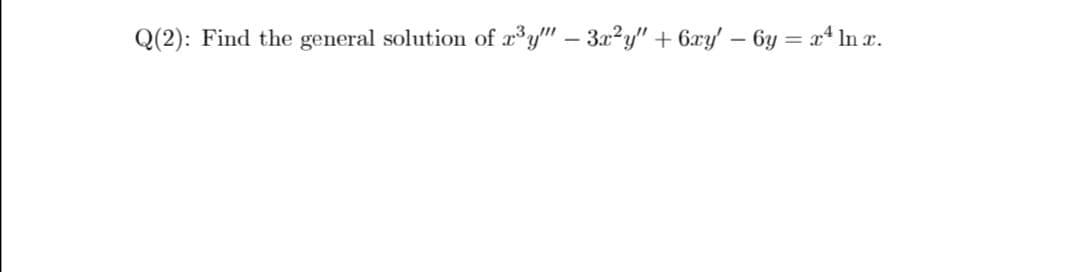 Q(2): Find the general solution of æ³y" – 3a?y" + 6xy' – 6y = x* In x.
