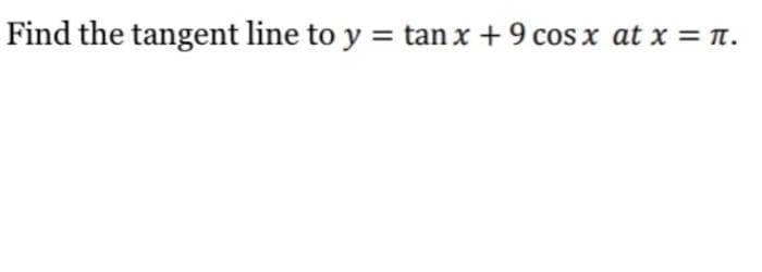 Find the tangent line to y = tan x + 9 cos x at x = n.
