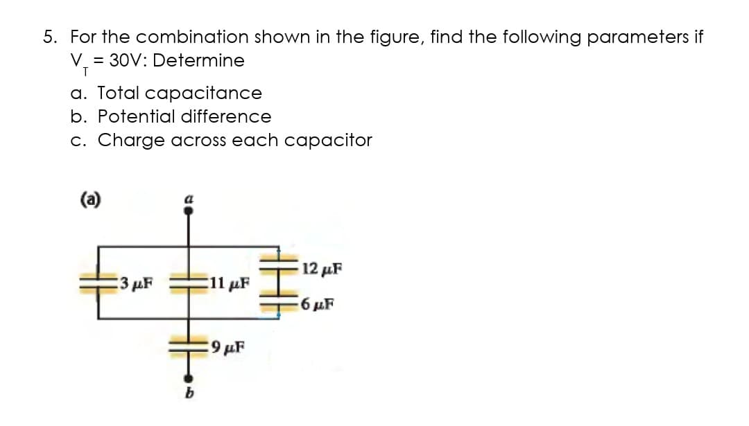 5. For the combination shown in the figure, find the following parameters if
V = 30V: Determine
T
a. Total capacitance
b. Potential difference
c. Charge across each capacitor
(a)
12 µF
-3 иF
E11 µF
6 иF
