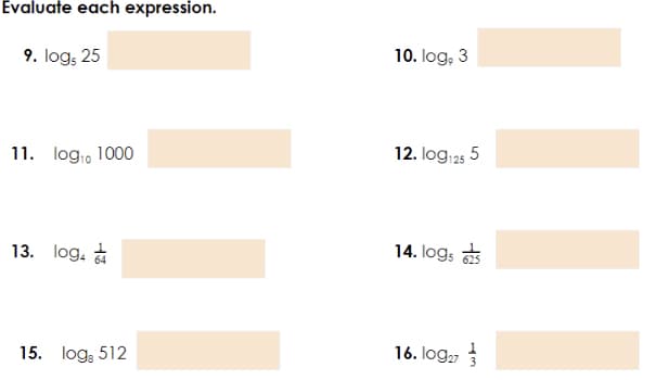 Evaluate each expression.
9. log; 25
10. log, 3
11. log, 1000
12. log 25 5
13. log. a
14. logs
15. log, 512
16. log27 3
