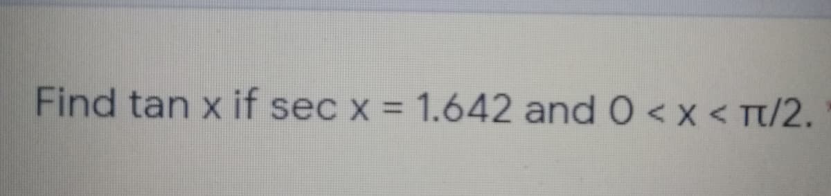 Find tan x if sec x = 1.642 and 0<x < Tt/2.
