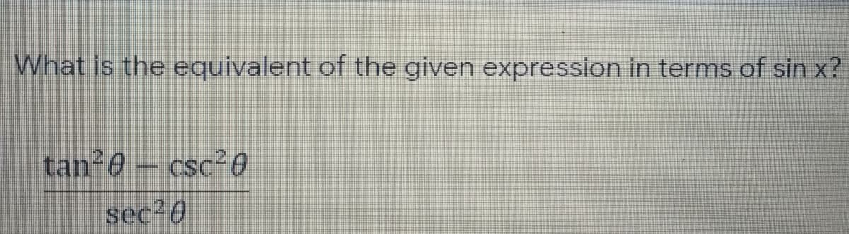 What is the equivalent of the given expression in terms of sin x?
tan²0 – csc²0
sec20
