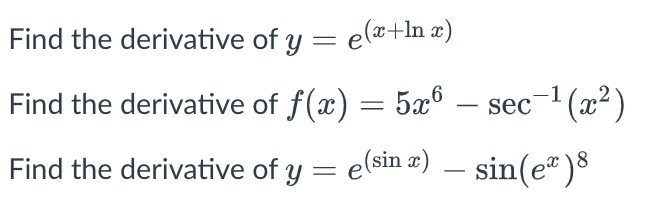 Find the derivative
Find the derivative
Find the derivative
of y = e(x+ln x)
of f(x) = 5x6
of y = e(sin x) — sin(eª)8
-1
sec¯¹(x²)
