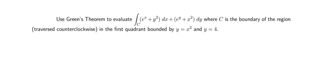 Use Green's Theorem to evaluate
+y²) dx + (ev +x²) dy where C is the boundary of the region
(traversed counterclockwise) in the first quadrant bounded by y = x² and y = 4.
