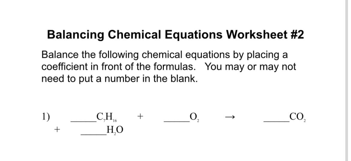 Balancing Chemical Equations Worksheet #2
Balance the following chemical equations by placing a
coefficient in front of the formulas. You may or may not
need to put a number in the blank.
1)
O,
_CH,
_H.O
+
CO,
