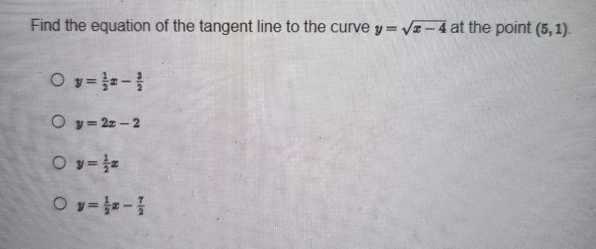 Find the equation of the tangent line to the curve y = √2-4 at the point (5,1).
Oy= 22-2
Oy=z
