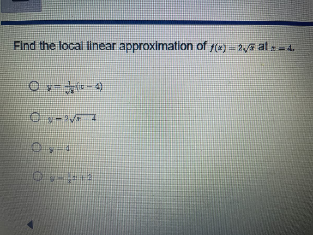 Find the local linear approximation of f(a) = 2√√ at = 4.
Oy=(x-4)
Oy-2√x-4
Oy=4
Oy=x+2
#