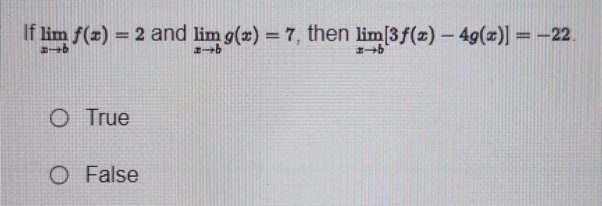If lim f(x) = 2 and lim g(z) = 7, then lim[3ƒ(z) — 4g(z)] = -22
-
-
O True
O False