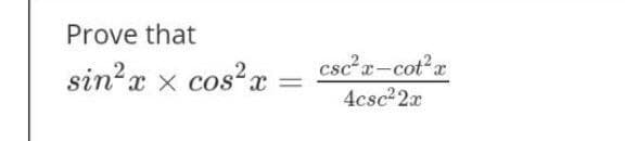 Prove that
sin²x x cos²x csc²x-cot²x
=
4csc²2x
