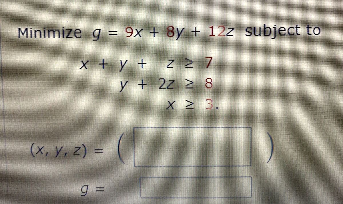 Minimize q = 9x + 8y + 12z subject to
x + y + Z 2 7
y+2z 2 8
X 2 3.
(x, y, z) =
%3D
