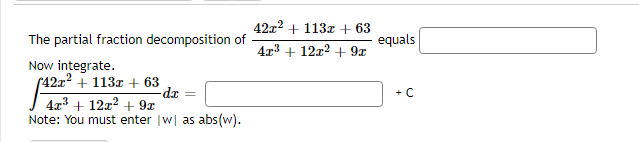42x2 + 113x + 63
The partial fraction decomposition of
equals
4x3 + 12x2 + 9x
Now integrate.
(42x² + 113z + 63
4x + 12a? + 9x
Note: You must enter |w| as abs(w).
-dr
+ C
