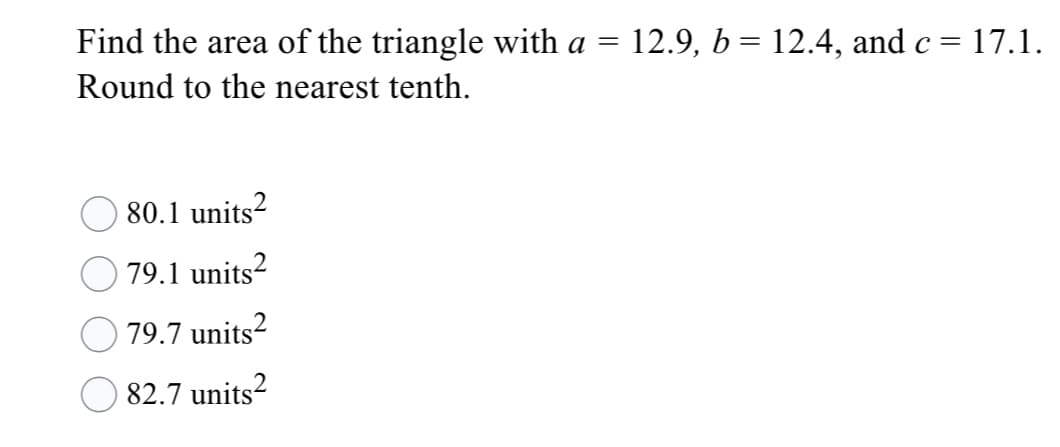 Find the area of the triangle with a
12.9, b = 12.4, and c= 17.1.
Round to the nearest tenth.
80.1 units²
79.1 units?
79.7 units?
82.7 units?

