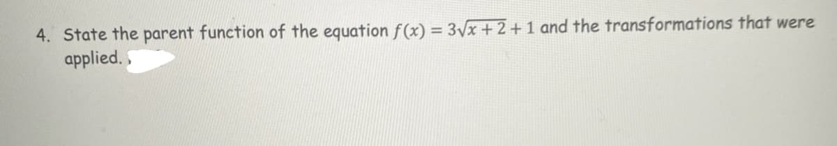 4. State the parent function of the equation f (x) = 3Vx + 2 +1 and the transformations that were
applied.
