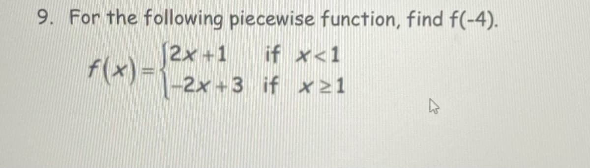 9. For the following piecewise function, find f(-4).
if x<1
(2x+1
f(x) ='
T1-2x+3 if x21
