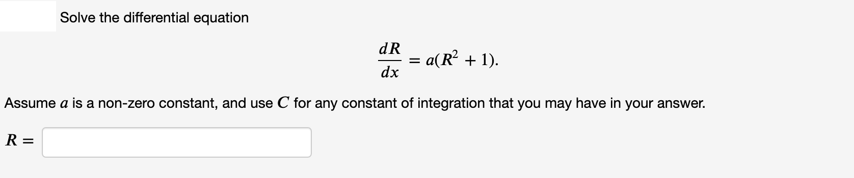 Solve the differential equation
dR
a(R² + 1).
dx
Assume a is a non-zero constant, and use C for any constant of integration that you may have in your answer.
R =
