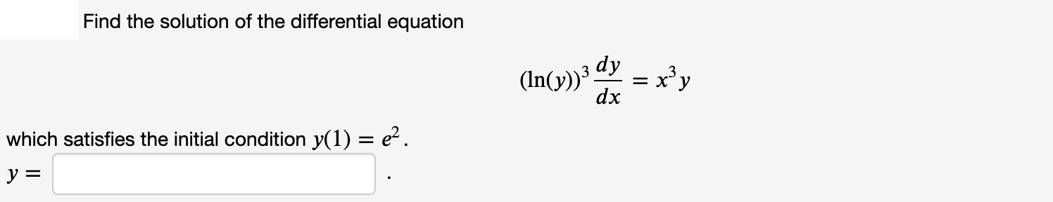 Find the solution of the differential equation
(In(y))³ dy
dx
= x'y
3
which satisfies the initial condition y(1) = e?.
y =
