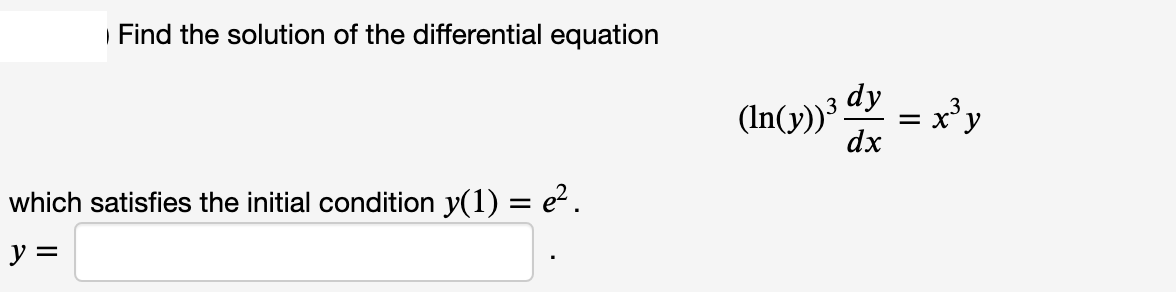 | Find the solution of the differential equation
(In(y))³ dy
= x'y
dx
which satisfies the initial condition y(1) = e?.
