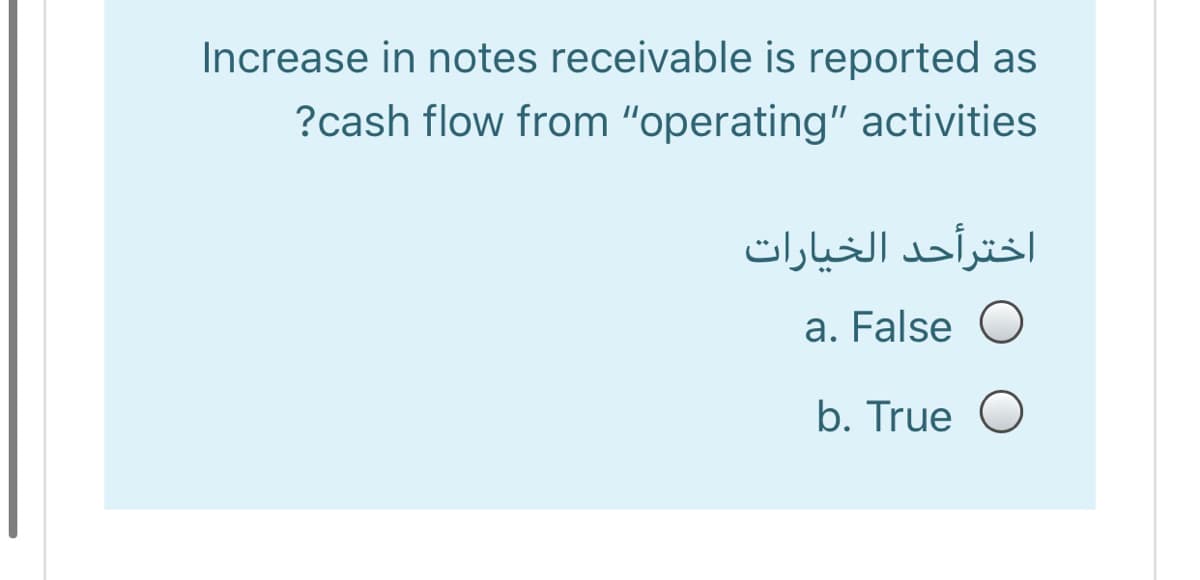 Increase in notes receivable is reported as
?cash flow from "operating" activities
اخترأحد الخيارات
a. False O
b. True O
