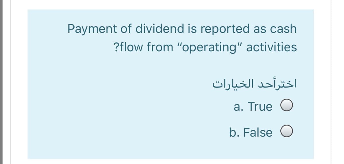 Payment of dividend is reported as cash
?flow from "operating" activities
اخترأحد الخیارات
a. True O
b. False
